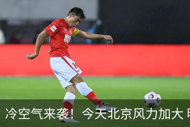 冷空气来袭！今天北京风力加大 明天迎明显降温最高温跌至12℃