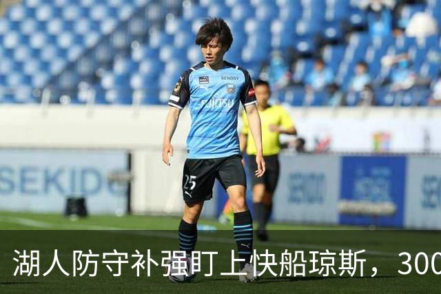 湖人防守补强盯上快船琼斯，3000万合同成焦点