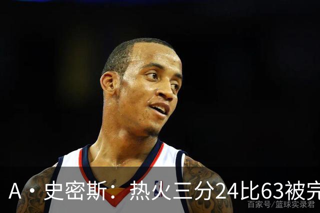 A·史密斯：热火三分24比63被完爆，引进克莱不是为这个